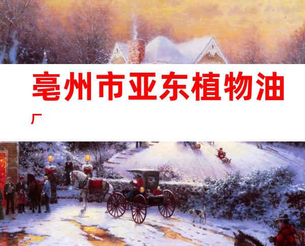 亳州市亚东植物油厂