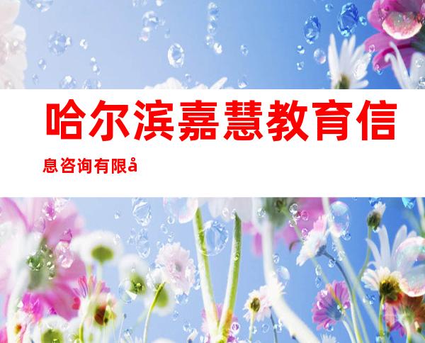 哈尔滨嘉慧教育信息咨询有限公司