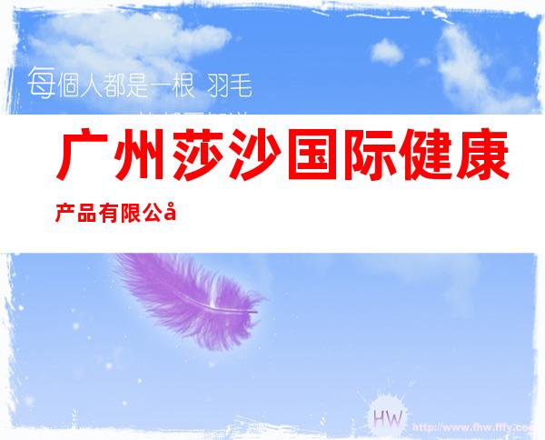 广州莎沙国际健康产品有限公司
