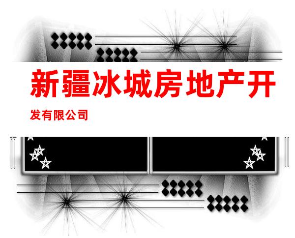 新疆冰城房地产开发有限公司
